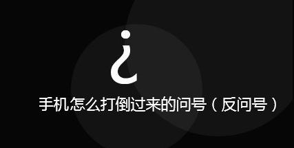 倒过来的问号怎么打（反向问号打出来的方法）