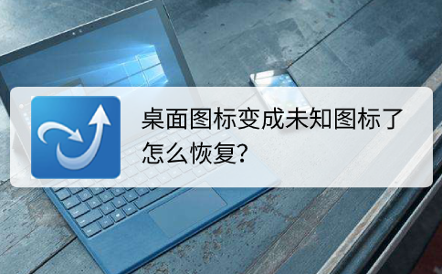 软件图标变成白纸怎么恢复，桌面图标变成未知图标了