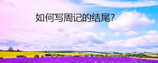 周记是什么，周记是什么意思啊怎么写300字（教你三个思路，轻松写好结尾）