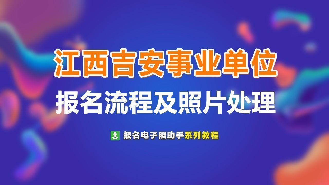 吉安事业单位招聘（吉安市事业单位考试报名流程及上传证件照处理方法）