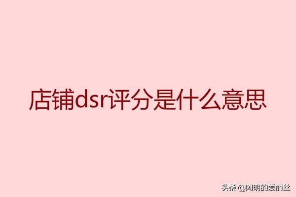 什么是dsr评分（淘宝店铺dsr评分的概念解析）