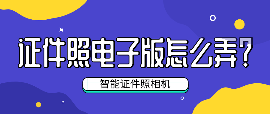 证件照电子版怎么做（电子版证件照全部免费制作）
