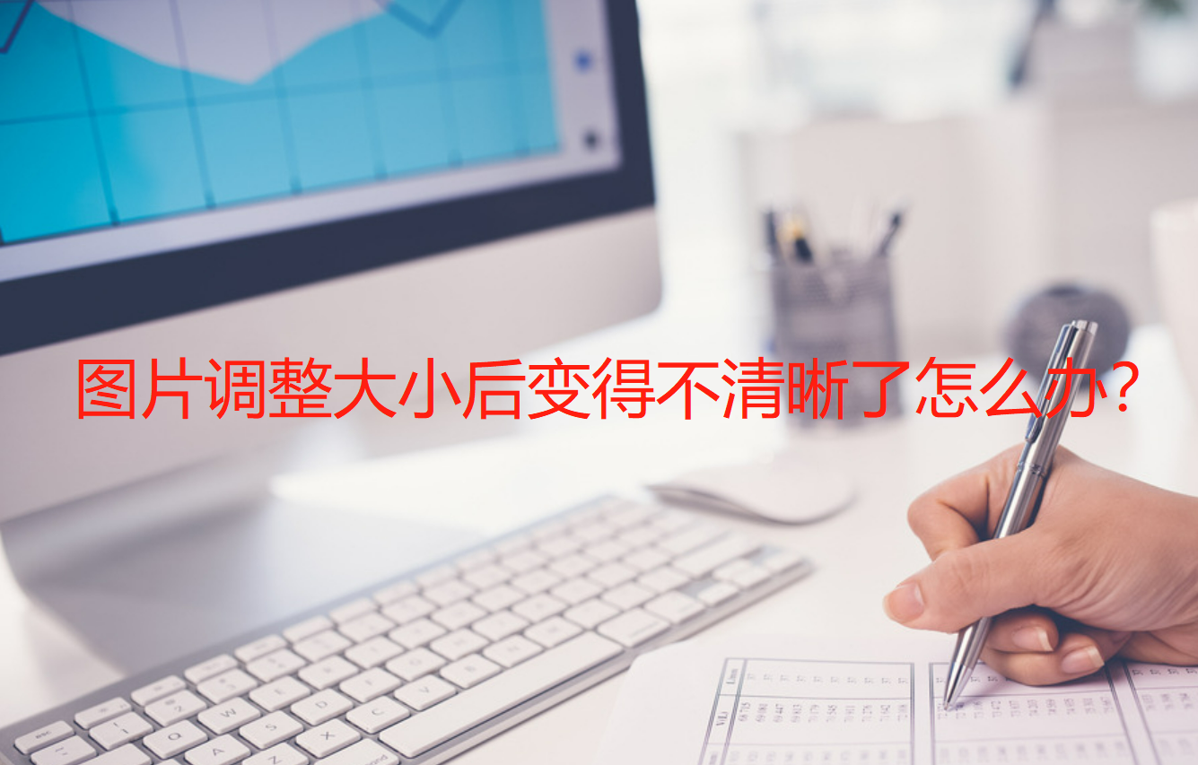 照片尺寸修改后模糊怎么办（图片调整不清晰解决方法）