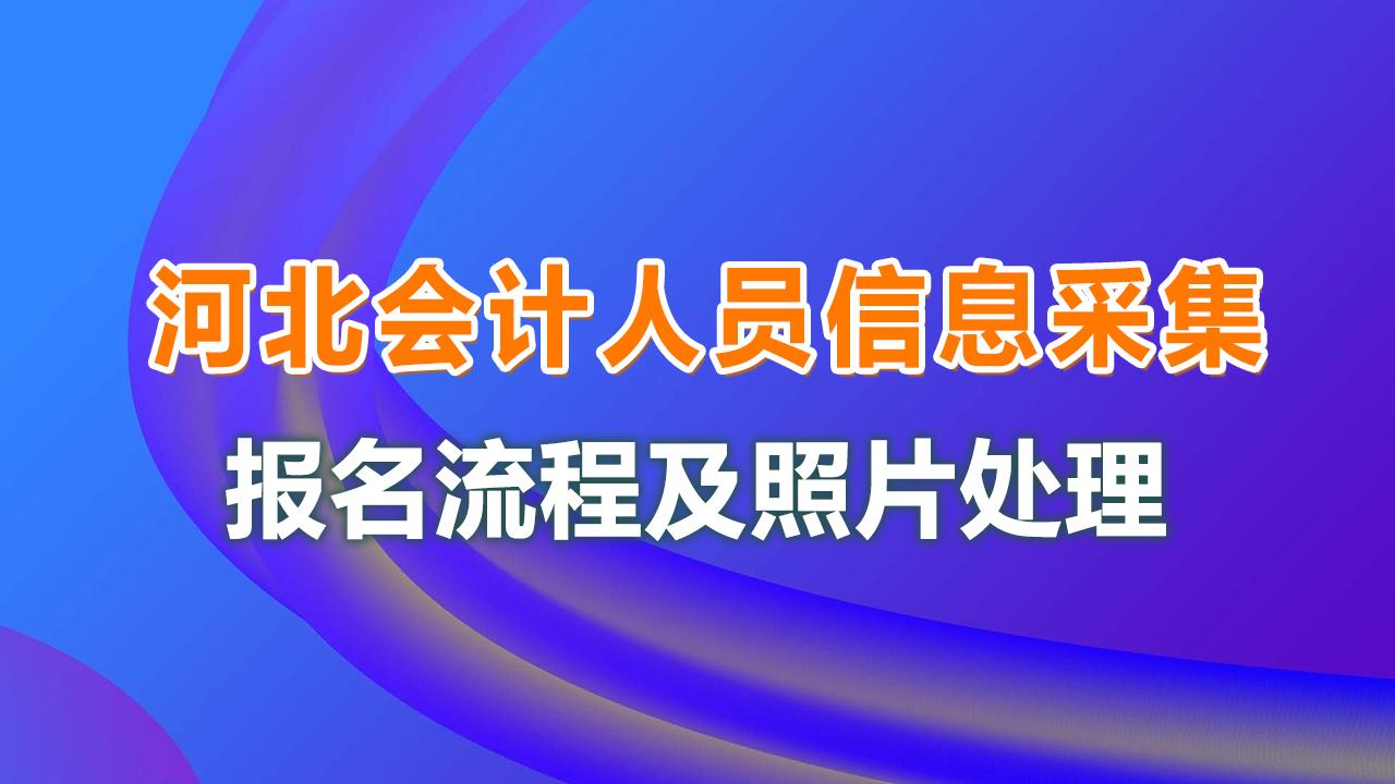 河南省会计信息采集（河北省会计人员信息采集流程及免冠照片处理简易教程）