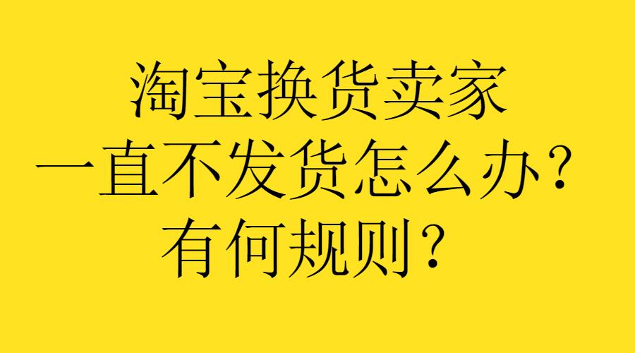 淘宝换货怎么操作（淘宝换货卖家一直不发货如何处理）