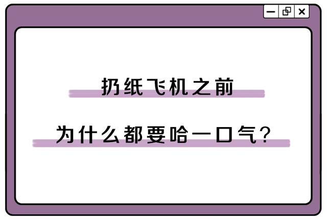 纸飞机为什么要哈口气，为什么飞纸飞机的时候（扔纸飞机之前为什么要哈一口气）