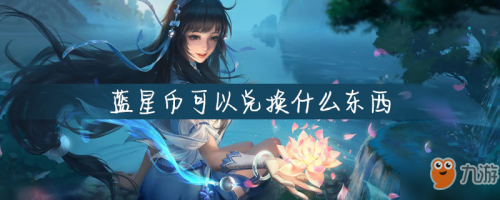 蓝星币有什么用，蓝星币如何使用（《王者荣耀》蓝星币可以兑换什么东西蓝星币获得方法汇总）