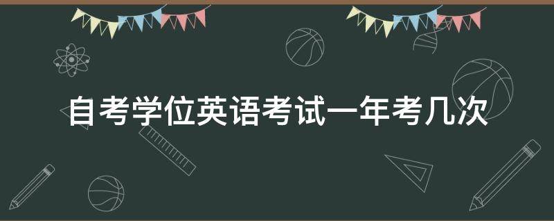 学位英语考试（考学位英语考试一年考几次）