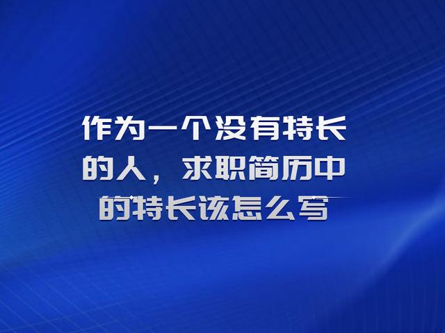 无特长的人怎么写特长，无特长的人怎么写特长关于医学方面的（求职简历中的特长该怎么写）