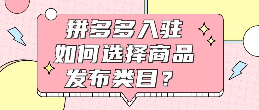 商品类目查询怎么做（拼多多入驻选择商品发布类目的思路解析）