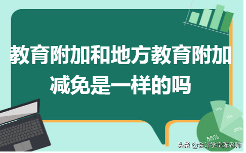 教育费附加和地方教育附加区别，教育附加和地方教育附加减免是一样的吗