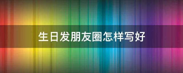 祝生日快乐的句子暖心，祝生日快乐暖心文案（生日发朋友圈怎样写好）