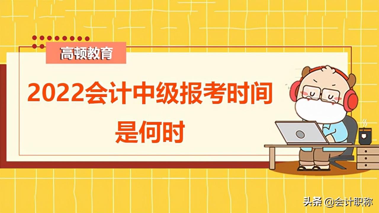 中级会计师资格（2022会计中级报考时间是何时）