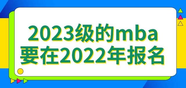 2022年mba报名时间，MBA什么时候报名（2023级的mba要在2022年去报名吗）