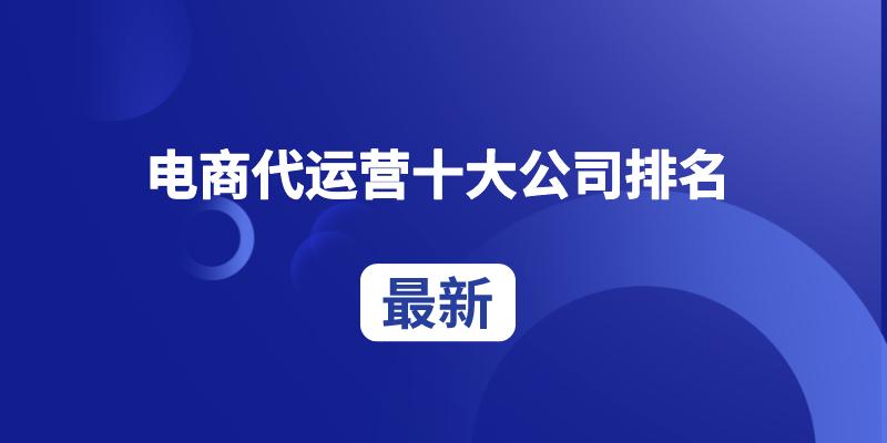 代运营公司哪家好一些，正规代运营公司排名