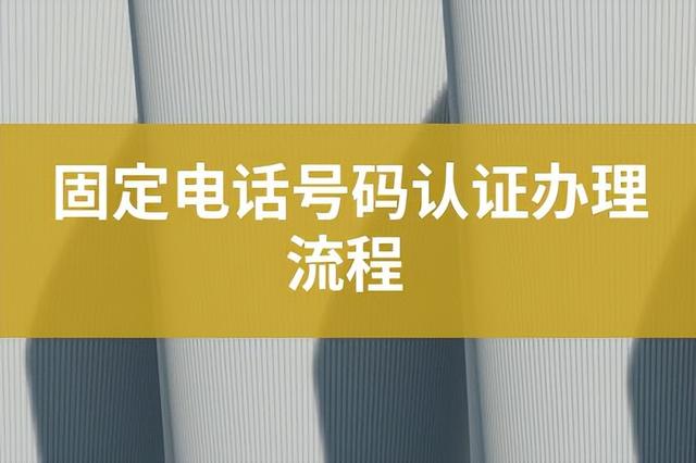 固定电话怎么申请，固定电话怎么办理（固定电话号码认证办理流程）