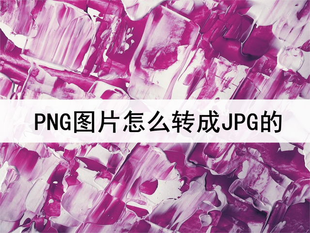 如何把png改成jpg格式，png如何转换jpg（PNG图片怎么转成JPG的）