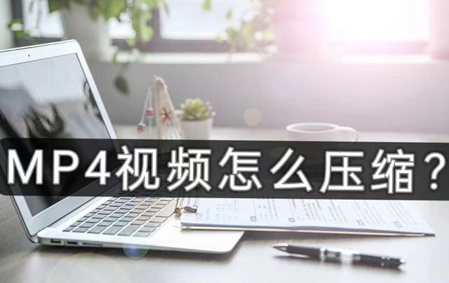 mp4视频文件太大怎么变小，录制的MP4视频文件太大怎么把它压缩变小（MP4视频太大怎么压缩）