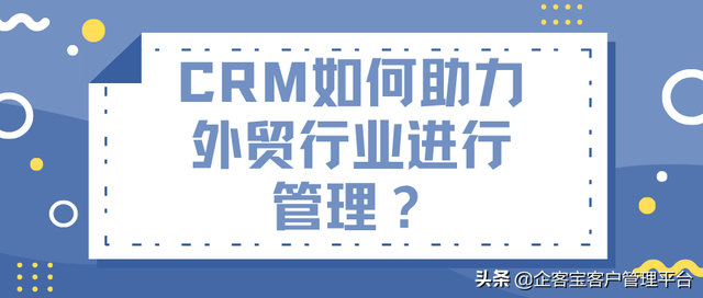 外贸行业crm客户管理，CRM如何助力外贸行业进行管理