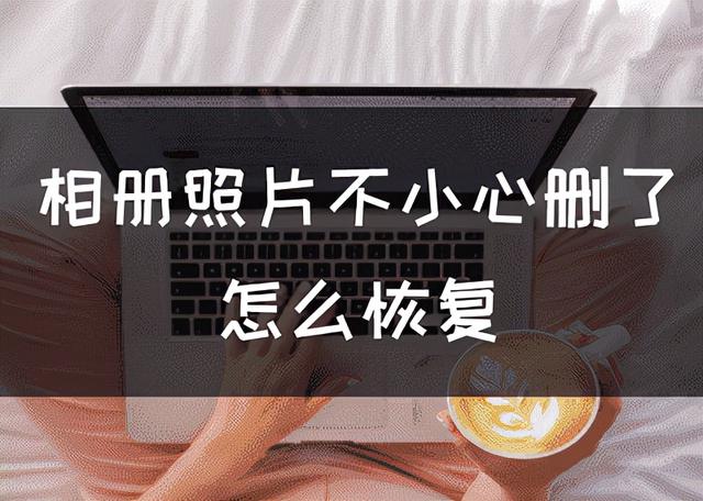 刚删除的照片怎么恢复，刚刚删除的照片怎么恢复（相册照片不小心删了怎么恢复）