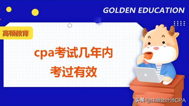 cpa要几年内考完，cpa需在几年内考完（cpa考试在几年内考过有效）