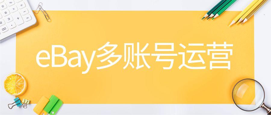 ebay多账号如何操作（eBay多账号运营如何保证账号的安全）