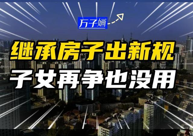 子女继承父母房产最新政策，子女继承父母房产新政（父母的房子一律按新规处理）