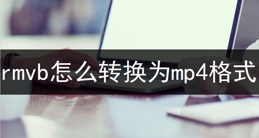 rmvb格式怎么转换mp4（rmvb转mp4操作教程）
