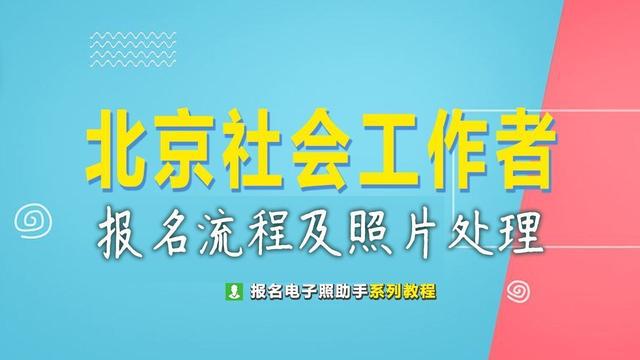 社会工作者考试时间2022报名官网，2022社会工作者资格考试报名官网（北京市社会工作者网上报名流程及免冠证件照电子版制作）