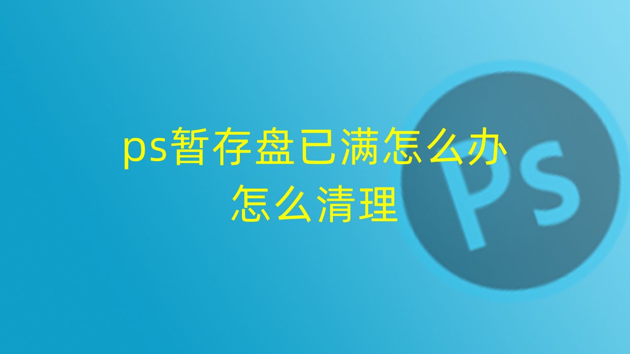 ps不能完成命令因为暂存盘已满怎么办（清理ps暂存盘已满方法）