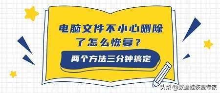 电脑文件不小心删除了怎么恢复？两个方法三分钟搞定
