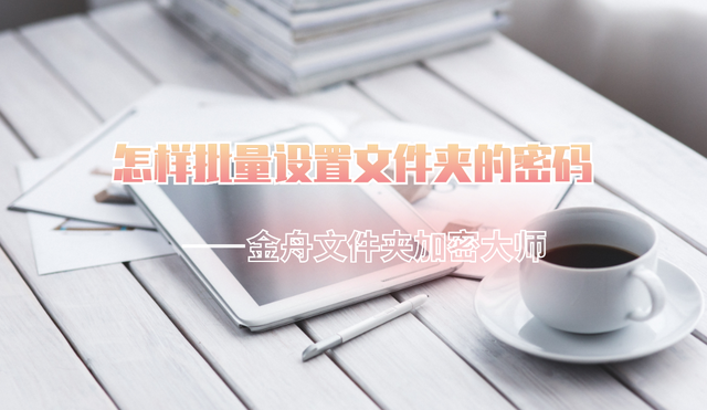 如何给文件夹加密码，怎样加密文件（怎样批量设置文件夹的密码）