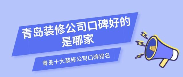 青岛装修公司排名，青岛装修公司排名前十口碑推荐（青岛装修公司口碑好的是哪家）