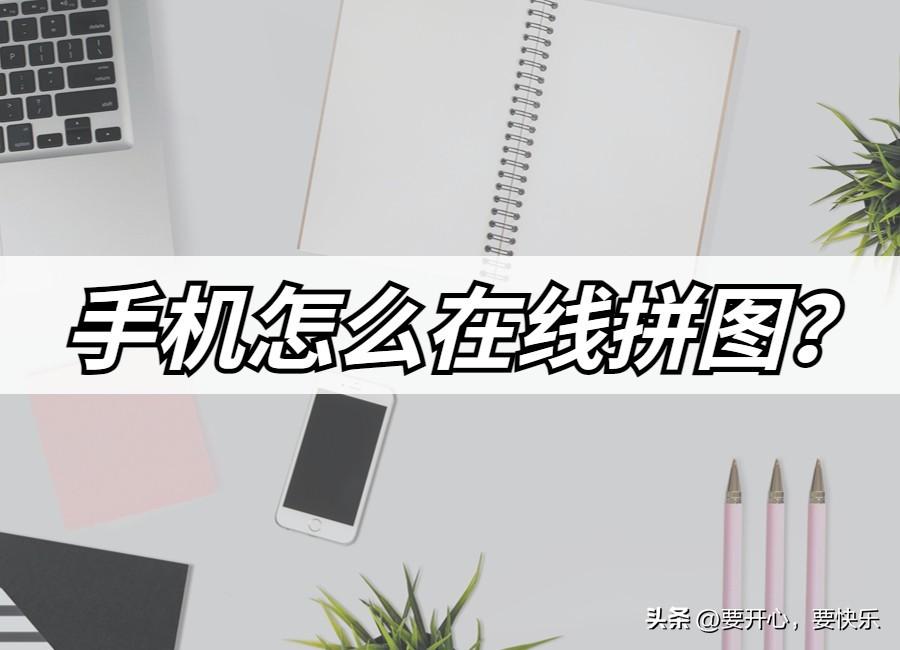 手机如何拼图拼成一幅图（多张图片拼成一张图方法）