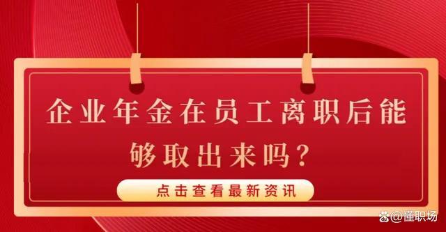 企业年金离职的时候怎么办，个人企业年金查询app（企业年金在员工离职后能够取出来吗）