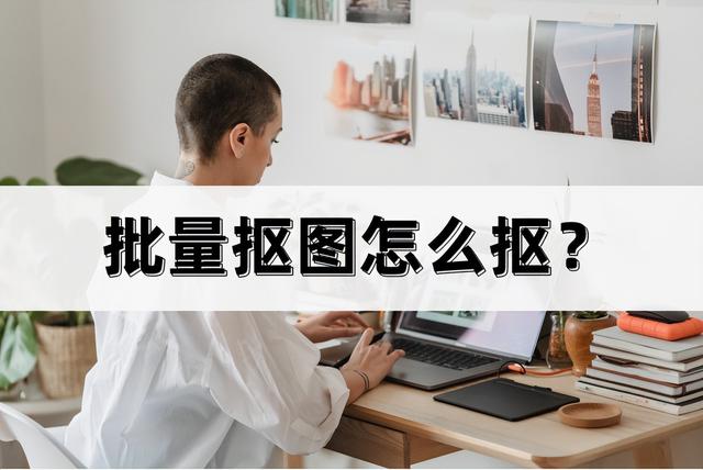 ps多个文件批处理，批量抠图怎么抠？帮你批量抠图