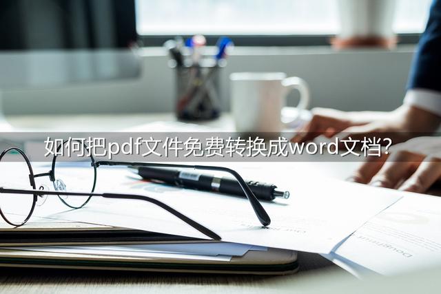 pdf怎么转换成word，pdf怎么转换成word免费软件（如何把pdf文件免费转换成word文档）