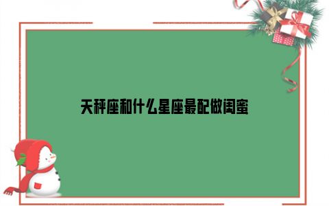 1_摩羯女和天秤女的友谊指数,天秤女的最佳闺蜜星座 - 珍缘易学