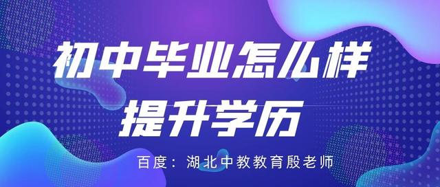 初中文凭怎么提升学历，初中学历怎么提升大专学历（初中毕业怎么样提升学历-工作党看过来）