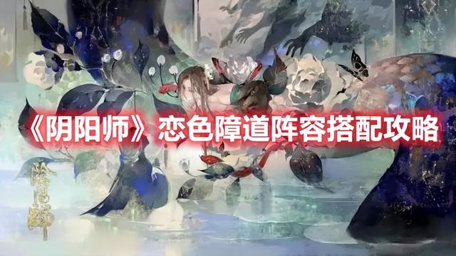 最新阴阳师阵容，《阴阳师》恋色障道阵容搭配攻略