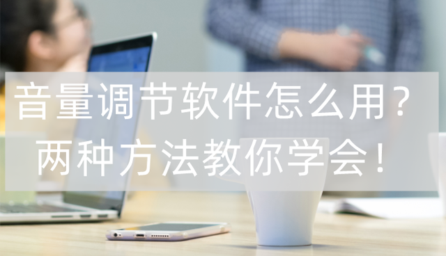 电脑声音怎么调，电脑声音怎么调出来（音量调节软件怎么用-两种方法教你学会音频音量调整）