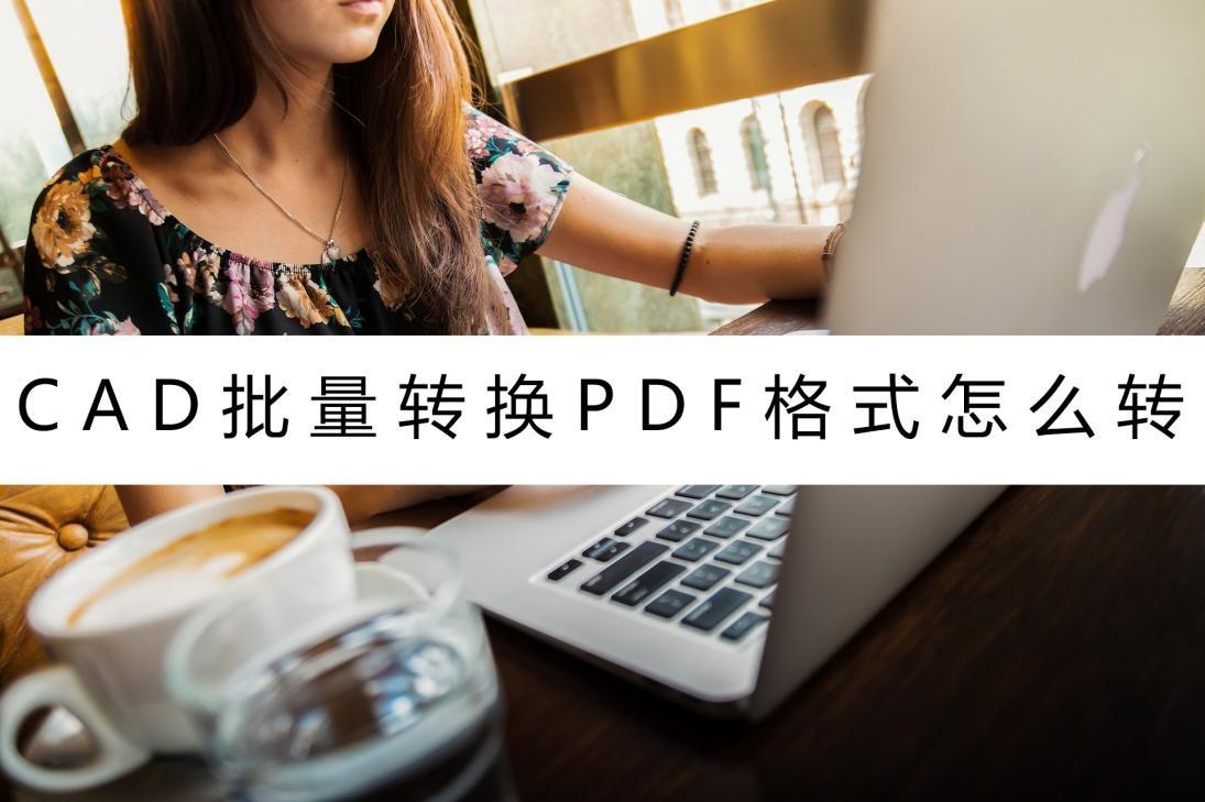 cad怎么批量转换成pdf格式（cad转换pdf格式方法免批量打印）