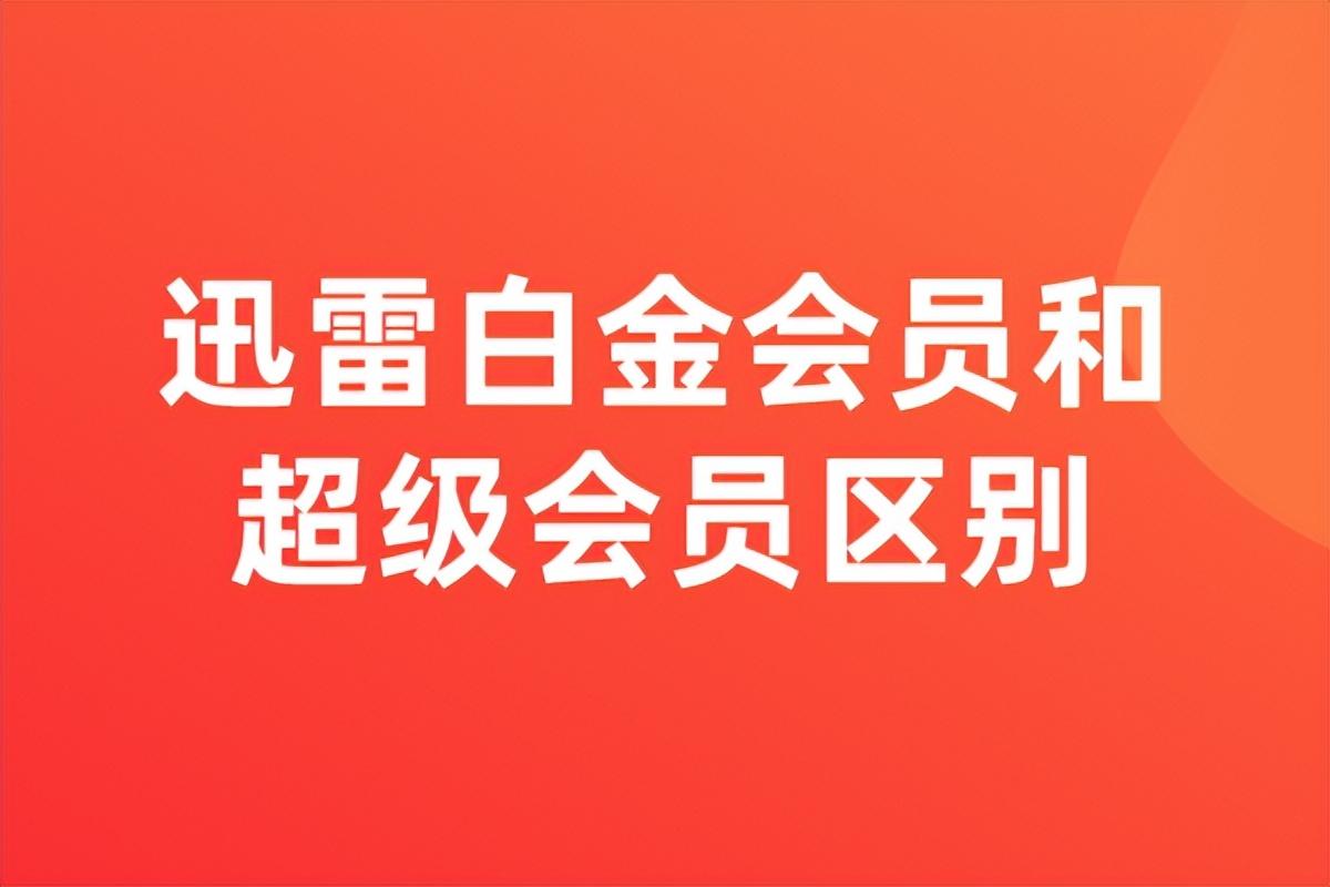 迅雷超级会员和白金会员区别，白金会员和超级会员加速区别介绍