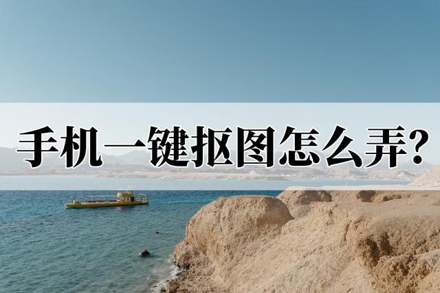 手机怎么抠图与擦图，手机上咋抠图（手机一键抠图怎么弄）