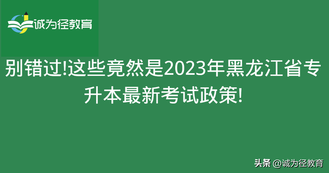 黑龙江统招专升本，黑龙江专升本可以考几次（这些竟然是2023年黑龙江省专升本最新考试政策）