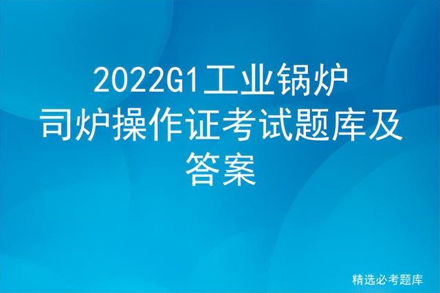 g7002高铁，g7002（2022G1工业锅炉司炉操作证考试题库及答案）