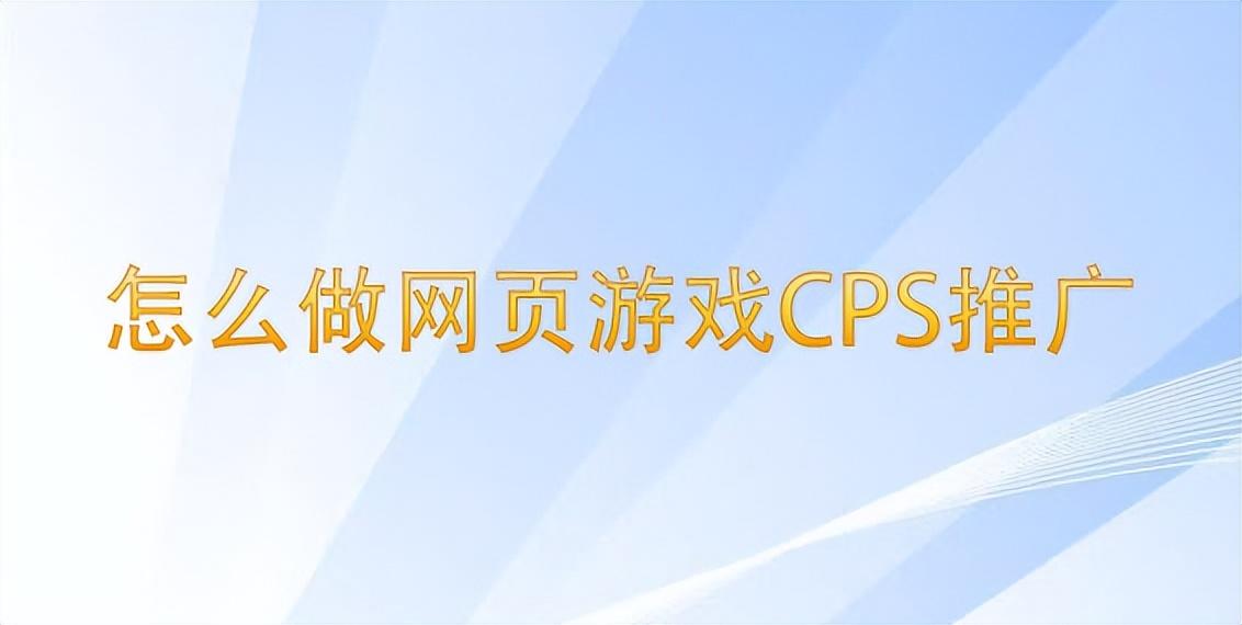 cps推广是什么意思（网页游戏CPS推广教程解析）