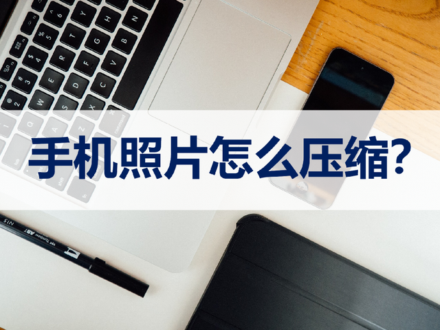怎样用手机压缩图片，手机压缩图片如何压缩（这两种压缩方法了解一下）