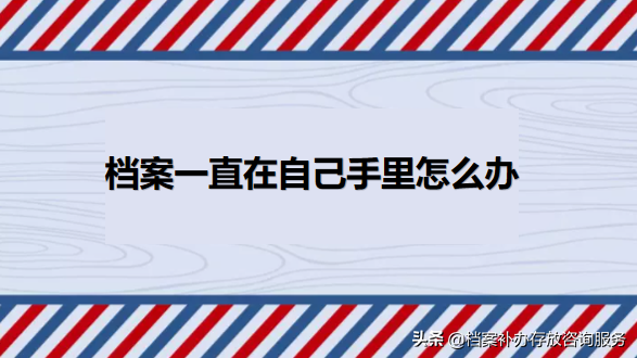 档案在自己手里怎么处理，大专档案在自己手里怎么处理（档案一直在自己手里怎么办）