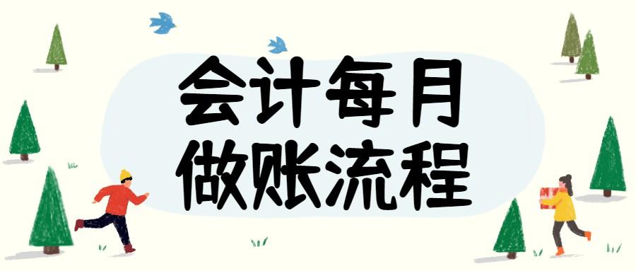 会计月末必做些什么（看完财务经理总结的会计每月做账流程）